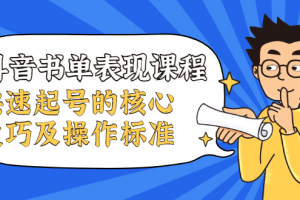 抖音書單表現(xiàn)課程，快速起號的核心技巧及操作標(biāo)準(zhǔn)