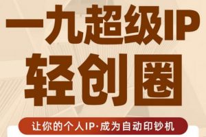 王一九:超級IP輕創(chuàng)圈，讓你的個(gè)人IP，成為自動(dòng)印鈔機(jī)