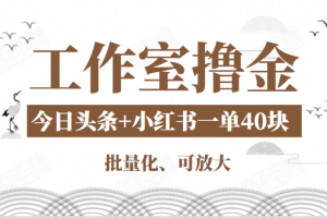 工作室擼金二件套：擼今日頭條原創收益+小紅書一單利潤40塊項目