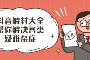 抖音解封大全，幫你解決各類(lèi)疑難雜癥（封禁話(huà)術(shù)和模板）