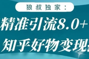 狼叔知乎精準引流8.0，知乎好物變現技術，輕松月賺3W+