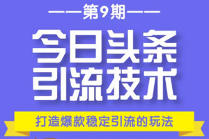 今日頭條引流技術第9期，打造爆款穩定引流 百萬閱讀玩法，收入每月輕松過萬