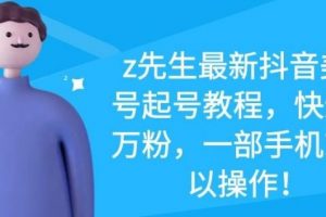 z先生最新抖音美女號起號教程，快速十萬粉，一部手機就可以操作