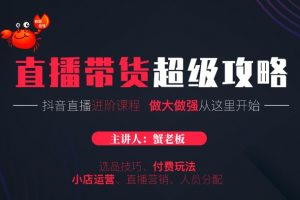 蟹老板抖音直播帶貨超級(jí)攻略：抖音直播帶貨的詳細(xì)玩法，小店運(yùn)營、付費(fèi)投放等