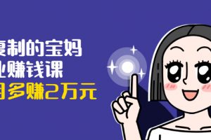 可復(fù)制的寶媽副業(yè)賺錢課：左手賺這在右手帶娃，每月多賺2萬元