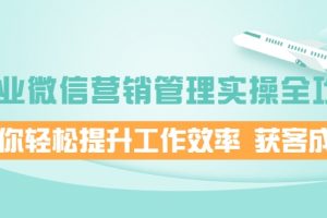 企業微信營銷管理實操全攻略，助你輕松提升工作效率 獲客成交 價值680元