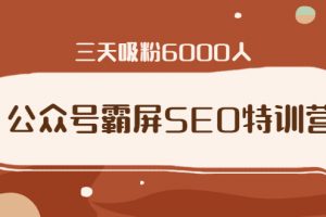公眾號霸屏SEO特訓營，通過公眾號被動精準引流，三天吸粉6000人