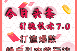 今日頭條引流技術7.0，打造爆款穩定引流的玩法，收入每月輕松過萬