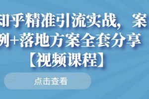 知乎精準(zhǔn)引流實戰(zhàn)，案例+落地方案全套分享【視頻課程】