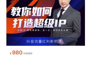 教你如何打造超級IP，抖音流量紅利新機遇（價值980元）