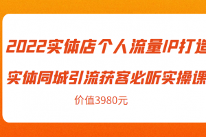 2022實體店個人流量IP打造實體同城引流獲客必聽實操課，61節完整版（價值3980元）
