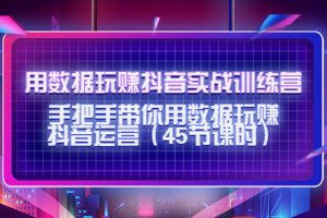 用數(shù)據(jù)玩賺抖音實(shí)戰(zhàn)訓(xùn)練營(yíng)：手把手帶你用數(shù)據(jù)玩賺抖音運(yùn)營(yíng)