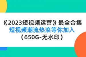 《2023短視頻運營》最全合集：短視頻潮流熱浪等你加入（650G-無水印）