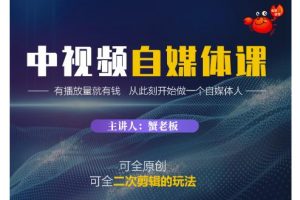 蟹老板·中視頻自媒體訓練課，可全原創可全二次剪輯的玩法，有播放量就有錢