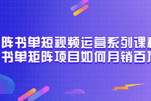 矩陣書單短視頻運營系列課程，看書單矩陣項目如何月銷百萬（20節(jié)視頻課）
