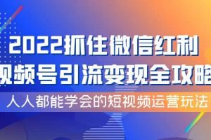 2022抓住微信紅利，視頻號引流變現全攻略，人人都能學會的短視頻運營玩法
