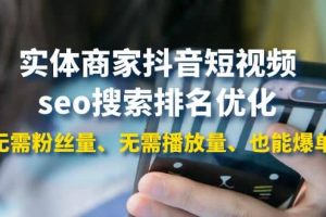 實體商家抖音短視頻seo搜索排名優化：無需粉絲量、無需播放量、也能爆單