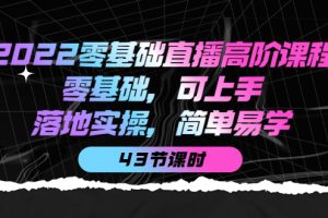 2022零基礎直播高階課程：零基礎，可上手，落地實操，簡單易學（43節課）