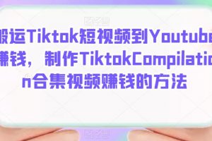 搬運Tiktok短視頻到Youtube賺錢，制作Tiktok Compilation合集視頻賺錢的方法