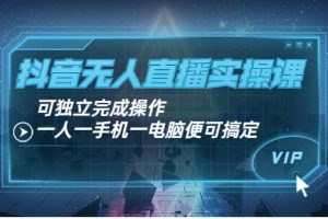 抖音無人直播實操課：可獨立完成操作，一人一手機一電腦便可搞定