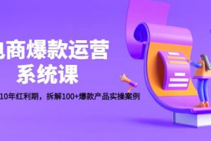 電商爆款運(yùn)營(yíng)系統(tǒng)課：迎接未來10年紅利期，拆解100 爆款產(chǎn)品實(shí)操案例