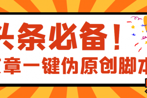 【頭條必備】最新文章自動偽原創(chuàng)腳本，百分百過原創(chuàng)【腳本 詳細(xì)教程】