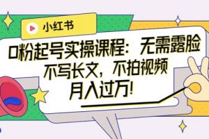 小紅書0粉起號實操課程：無需露臉，不寫長文，不拍視頻月入過萬！