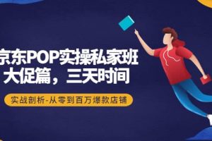 京東POP實操私家班：大促篇，3天時間，實戰剖析-從零到百萬爆款店鋪