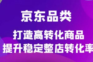 京東電商品類定制培訓課程，打造高轉化商品提升穩定整店轉化率
