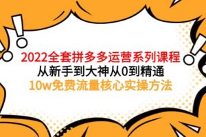 2022全套拼多多運營課程，從新手到大神從0到精通，10w免費流量核心實操方法