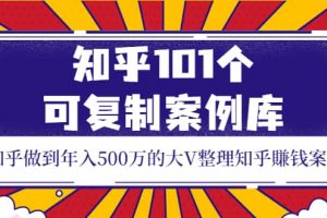 知乎101個可復制案例庫，知乎做到年入500萬的大V整理知乎賺錢案例