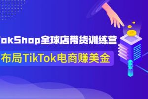 TikTokShop全球店帶貨訓練營【更新9月份】助力布局TikTok電商賺美金