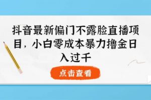 抖音最新偏門不露臉直播項目，小白零成本暴力擼金日入1000