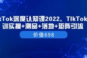 TIkTok深度認知課2022，TIkTok培訓實操 測品 落地 矩陣引流（價值698）