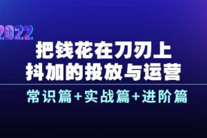 把錢花在刀刃上，抖加的投放與運營：常識篇 實戰篇 進階篇（28節課）