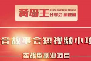 黃島主抖音故事會短視頻漲粉訓練營，多種變現建議，目前紅利期比較容易熱門