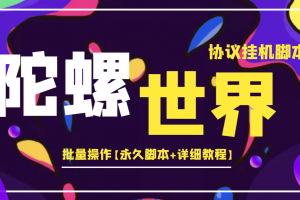 外面賣488的陀螺世界協(xié)議掛機，批量操作【永久腳本 詳細教程】