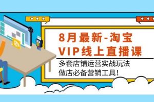 8月最新-淘寶VIP線上直播課：多套店鋪運營實戰玩法，做店必備營銷工具