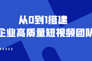 老板必學12節(jié)課，教你從0到1搭建企業(yè)高質量短視頻團隊，解決你的搭建難題