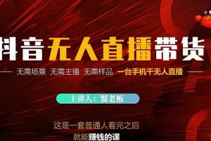 蟹老板·2022抖音無人直播帶貨，無需場景，無需主播，無需樣品一臺手機干無人直播