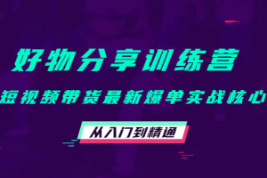 好物分享訓練營：短視頻帶貨最新爆單實戰核心，從入門到精通