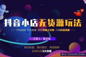 蟹老板2022抖音小店無貨源店群玩法，不拍視頻不開直播照樣月銷上萬單