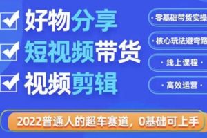 2022普通人的超車賽道「好物分享短視頻帶貨」利用業余時間賺錢（價值398）