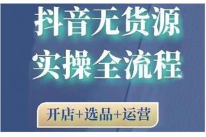 2021抖音無貨源實操全流程，開店 選品 運營，全職兼職都可操作