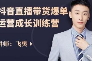 飛樊：抖音直播帶貨爆單運營成長訓練營，手把手教你玩轉直播帶貨