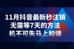 11月抖音最新秒注銷，無需等7天的方法，機不可失馬上和諧