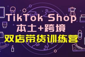 TikTok Shop本土 跨境 雙店帶貨訓(xùn)練營(yíng)（第十五期）全球好物買(mǎi)賣(mài) 一店賣(mài)全球