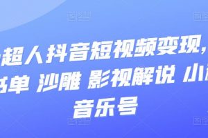 凹凸超人抖音短視頻變現，風景 書單 沙雕 影視 解說 小程序 音樂號