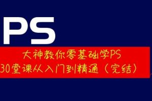 大神教你零基礎學PS,30堂課從入門到精通(完結)