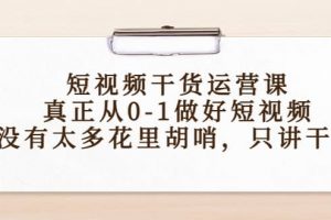 短視頻干貨運營課，真正從0-1做好短視頻，沒有太多花里胡哨，只講干貨